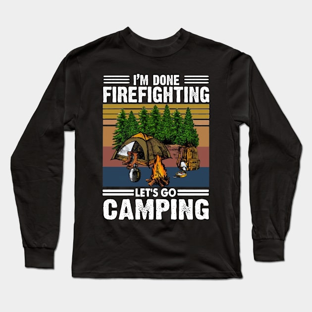 I'm Done Firefighting Lets Go Camping Long Sleeve T-Shirt by jonetressie